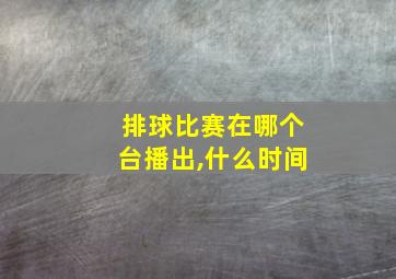 排球比赛在哪个台播出,什么时间