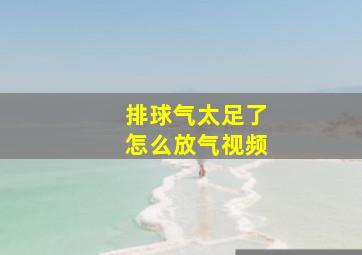 排球气太足了怎么放气视频