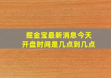 掘金宝最新消息今天开盘时间是几点到几点