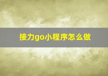 接力go小程序怎么做