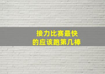 接力比赛最快的应该跑第几棒