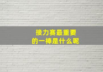 接力赛最重要的一棒是什么呢