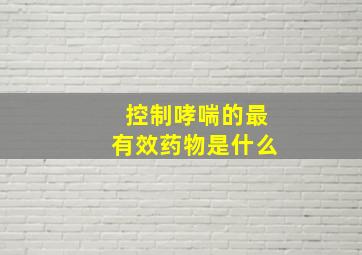 控制哮喘的最有效药物是什么