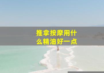 推拿按摩用什么精油好一点