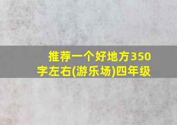 推荐一个好地方350字左右(游乐场)四年级