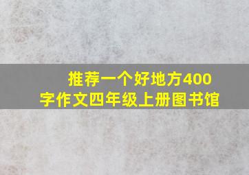 推荐一个好地方400字作文四年级上册图书馆