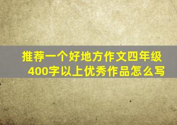 推荐一个好地方作文四年级400字以上优秀作品怎么写