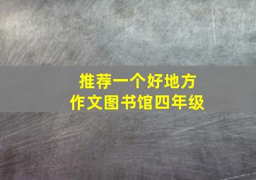 推荐一个好地方作文图书馆四年级