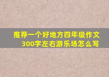 推荐一个好地方四年级作文300字左右游乐场怎么写