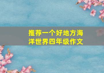 推荐一个好地方海洋世界四年级作文