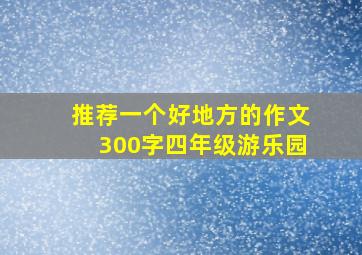 推荐一个好地方的作文300字四年级游乐园