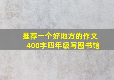 推荐一个好地方的作文400字四年级写图书馆