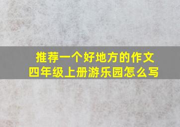 推荐一个好地方的作文四年级上册游乐园怎么写