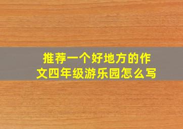 推荐一个好地方的作文四年级游乐园怎么写