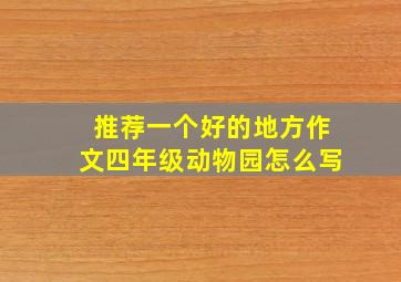 推荐一个好的地方作文四年级动物园怎么写