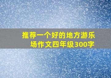 推荐一个好的地方游乐场作文四年级300字