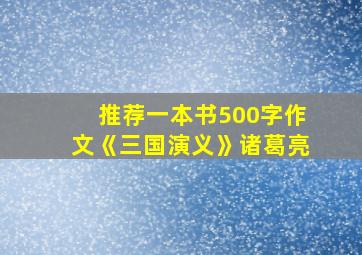 推荐一本书500字作文《三国演义》诸葛亮