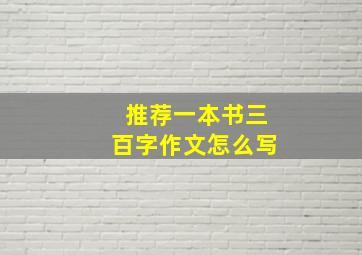 推荐一本书三百字作文怎么写