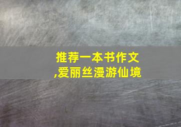 推荐一本书作文,爱丽丝漫游仙境