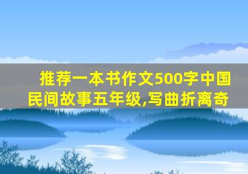 推荐一本书作文500字中国民间故事五年级,写曲折离奇