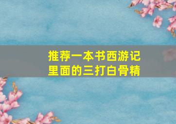 推荐一本书西游记里面的三打白骨精