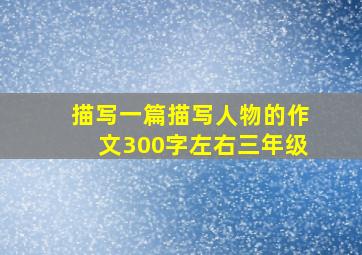 描写一篇描写人物的作文300字左右三年级