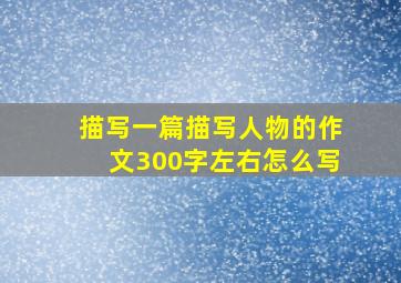 描写一篇描写人物的作文300字左右怎么写