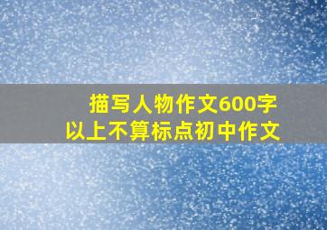 描写人物作文600字以上不算标点初中作文