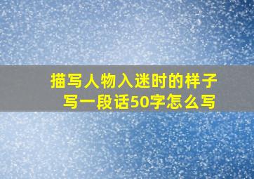 描写人物入迷时的样子写一段话50字怎么写