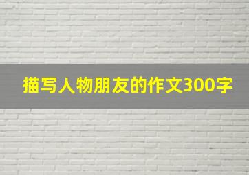 描写人物朋友的作文300字