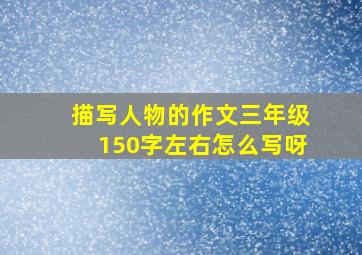 描写人物的作文三年级150字左右怎么写呀