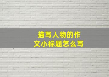 描写人物的作文小标题怎么写