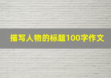 描写人物的标题100字作文