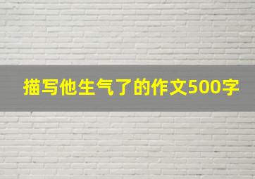 描写他生气了的作文500字