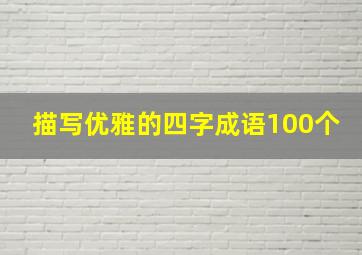 描写优雅的四字成语100个