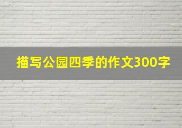 描写公园四季的作文300字