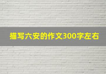 描写六安的作文300字左右