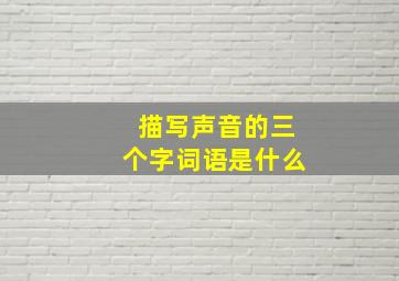 描写声音的三个字词语是什么