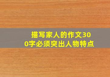 描写家人的作文300字必须突出人物特点