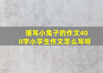 描写小兔子的作文400字小学生作文怎么写呀