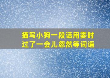 描写小狗一段话用霎时过了一会儿忽然等词语