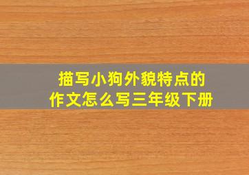 描写小狗外貌特点的作文怎么写三年级下册