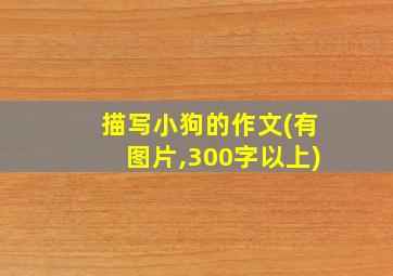 描写小狗的作文(有图片,300字以上)