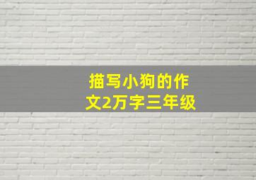 描写小狗的作文2万字三年级