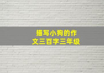 描写小狗的作文三百字三年级