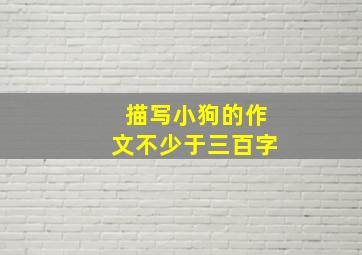 描写小狗的作文不少于三百字