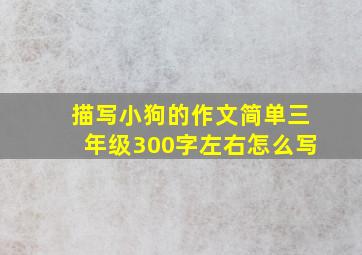 描写小狗的作文简单三年级300字左右怎么写