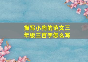 描写小狗的范文三年级三百字怎么写