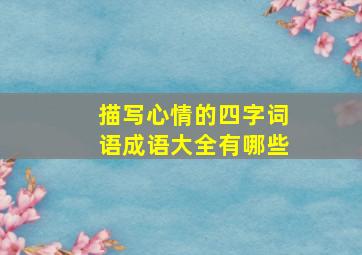 描写心情的四字词语成语大全有哪些