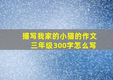 描写我家的小猫的作文三年级300字怎么写